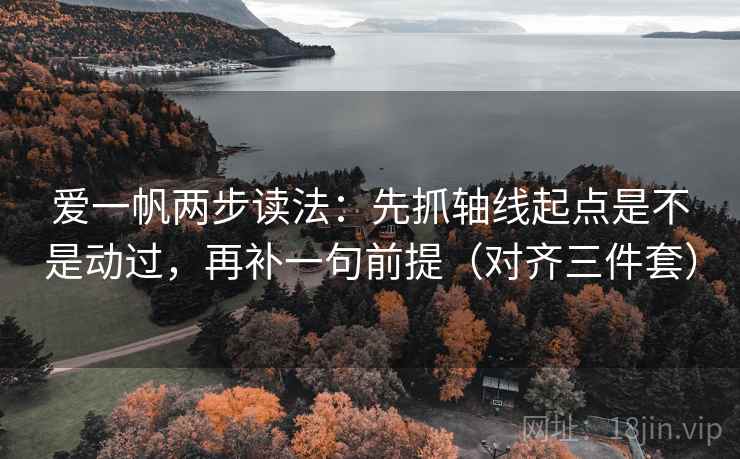 爱一帆两步读法：先抓轴线起点是不是动过，再补一句前提（对齐三件套）