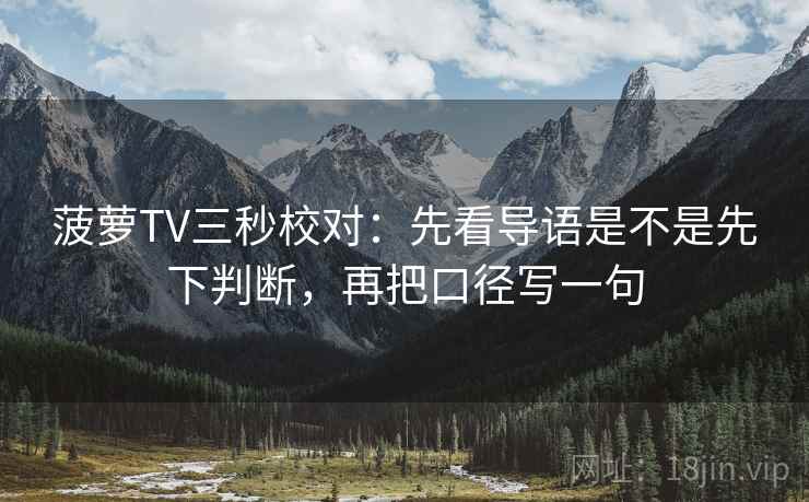 菠萝TV三秒校对：先看导语是不是先下判断，再把口径写一句