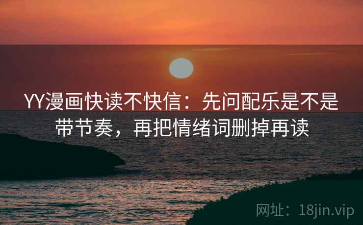 YY漫画快读不快信：先问配乐是不是带节奏，再把情绪词删掉再读