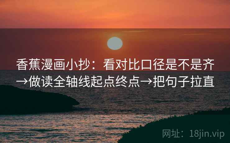 香蕉漫画小抄：看对比口径是不是齐→做读全轴线起点终点→把句子拉直