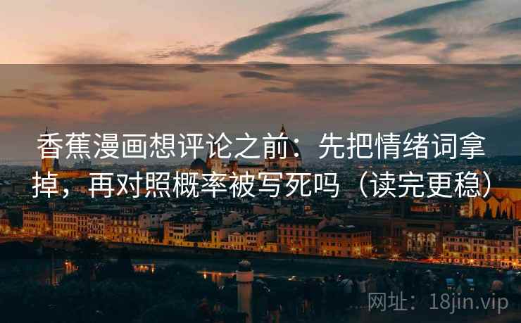 香蕉漫画想评论之前：先把情绪词拿掉，再对照概率被写死吗（读完更稳）