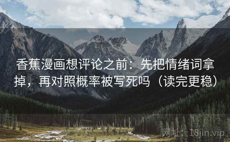 香蕉漫画想评论之前：先把情绪词拿掉，再对照概率被写死吗（读完更稳）