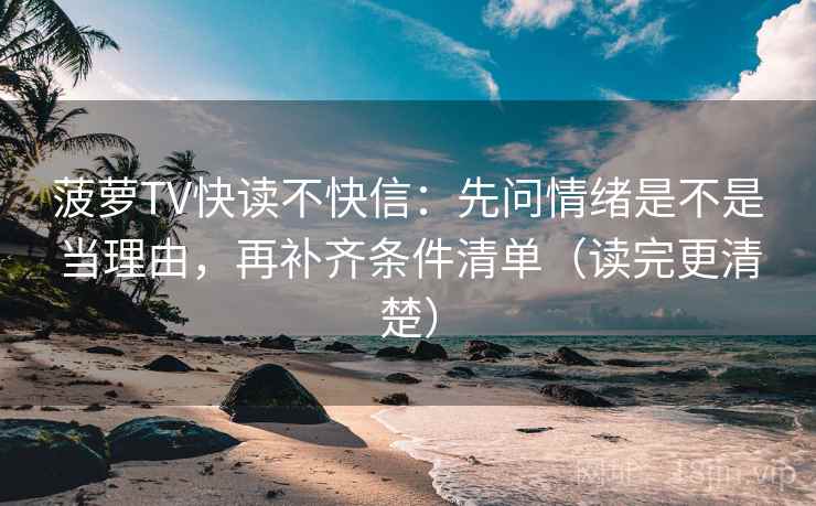 菠萝TV快读不快信：先问情绪是不是当理由，再补齐条件清单（读完更清楚）