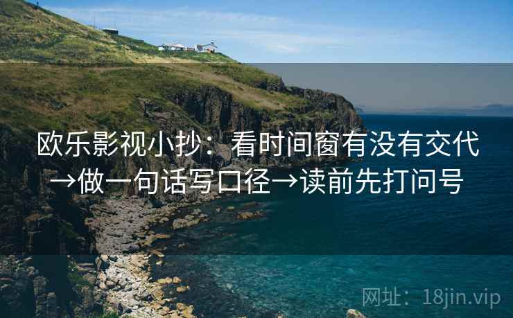 欧乐影视小抄：看时间窗有没有交代→做一句话写口径→读前先打问号
