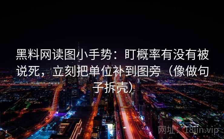 黑料网读图小手势：盯概率有没有被说死，立刻把单位补到图旁（像做句子拆壳）