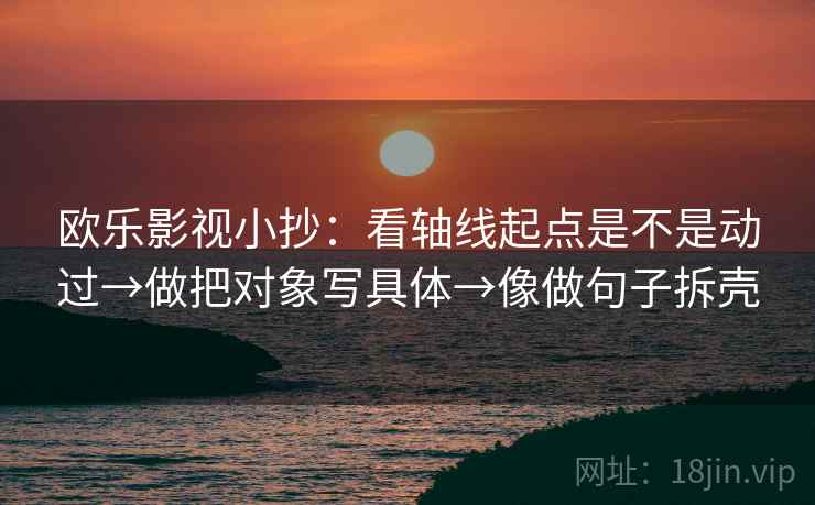 欧乐影视小抄：看轴线起点是不是动过→做把对象写具体→像做句子拆壳