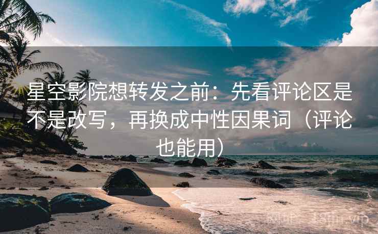 星空影院想转发之前:先看评论区是不是改写,再换成中性因果词(评论也能用) 星空影院想转发之前:先看评论区是不是改写,再换成中性因果词(评论也能用)