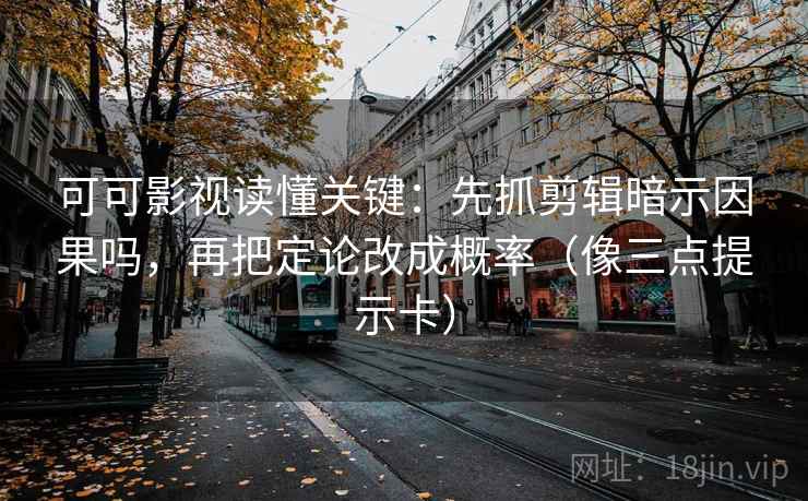 可可影视读懂关键：先抓剪辑暗示因果吗，再把定论改成概率（像三点提示卡）
