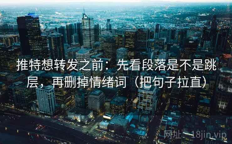 推特想转发之前：先看段落是不是跳层，再删掉情绪词（把句子拉直）