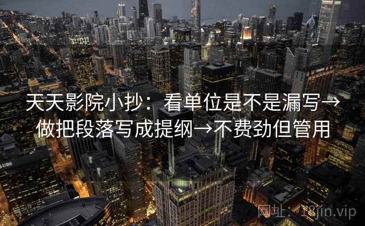 天天影院小抄:看单位是不是漏写→做把段落写成提纲→不费劲但管用 天天影院小抄:看单位是不是漏写→做把段落写成提纲→不费劲但管用