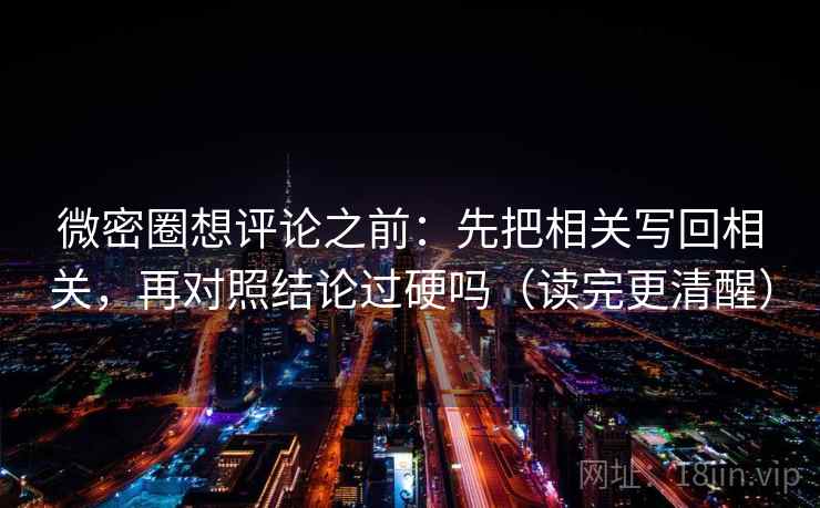 微密圈想评论之前：先把相关写回相关，再对照结论过硬吗（读完更清醒）