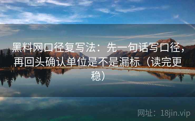 黑料网口径复写法：先一句话写口径，再回头确认单位是不是漏标（读完更稳）
