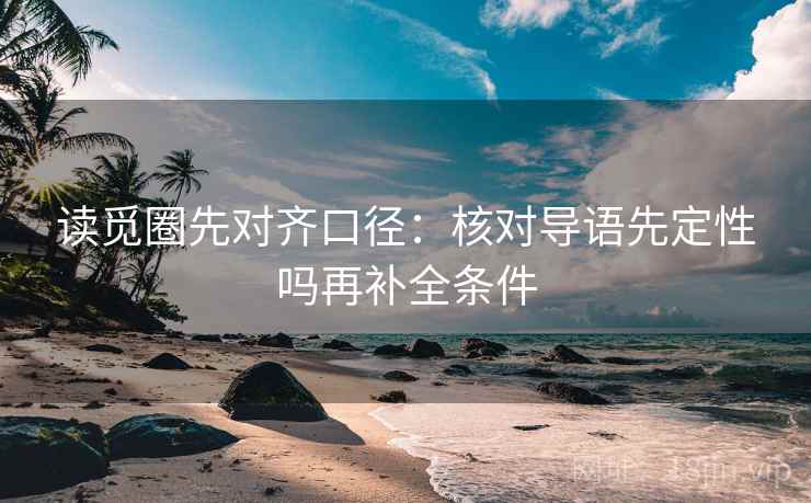 读觅圈先对齐口径：核对导语先定性吗再补全条件