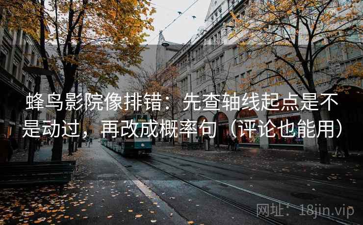 蜂鸟影院像排错:先查轴线起点是不是动过,再改成概率句(评论也能用) 蜂鸟影院像排错:先查轴线起点是不是动过,再改成概率句(评论也能用)