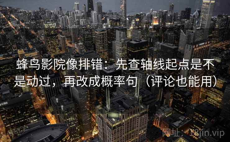 蜂鸟影院像排错：先查轴线起点是不是动过，再改成概率句（评论也能用）