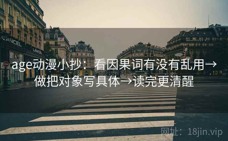 age动漫小抄：看因果词有没有乱用→做把对象写具体→读完更清醒