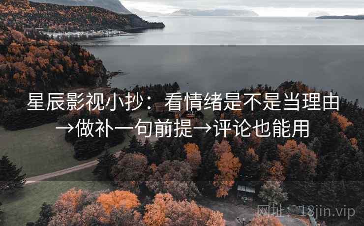 星辰影视小抄：看情绪是不是当理由→做补一句前提→评论也能用