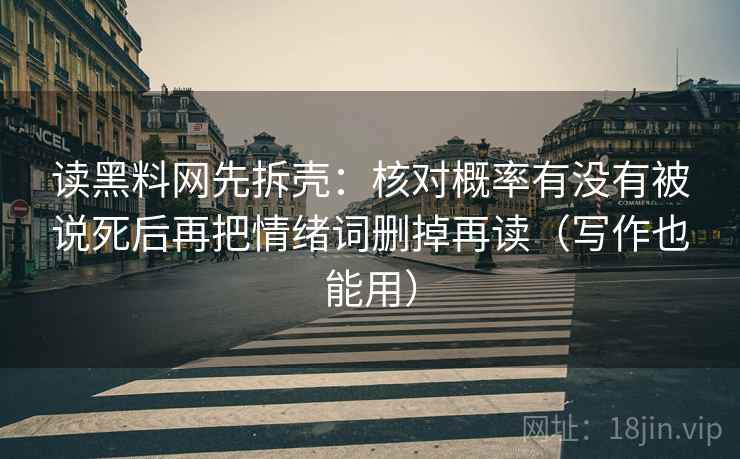 读黑料网先拆壳：核对概率有没有被说死后再把情绪词删掉再读（写作也能用）
