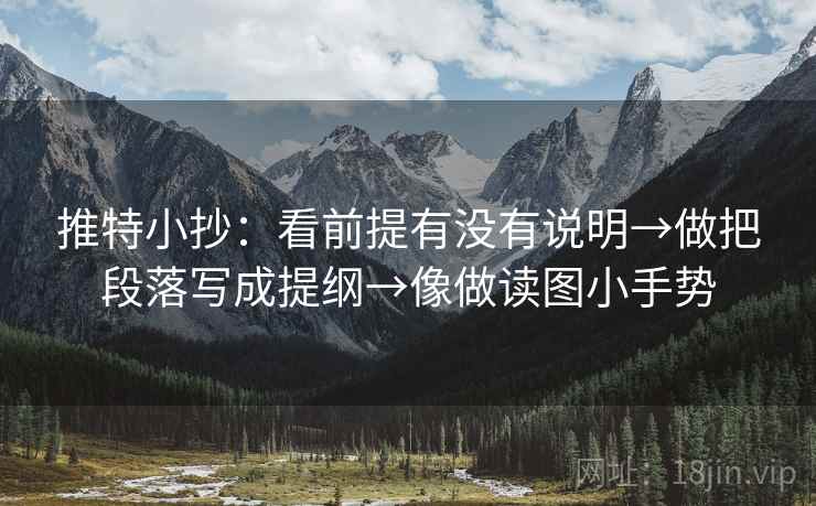 推特小抄:看前提有没有说明→做把段落写成提纲→像做读图小手势 推特小抄:看前提有没有说明→做把段落写成提纲→像做读图小手势