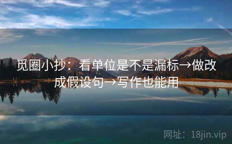 觅圈小抄:看单位是不是漏标→做改成假设句→写作也能用 觅圈小抄:看单位是不是漏标→做改成假设句→写作也能用