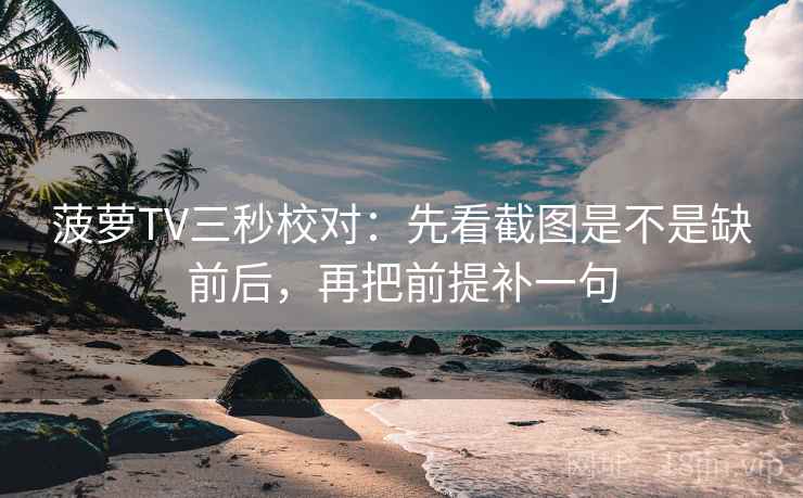 菠萝TV三秒校对:先看截图是不是缺前后,再把前提补一句 菠萝TV三秒校对:先看截图是不是缺前后,再把前提补一句