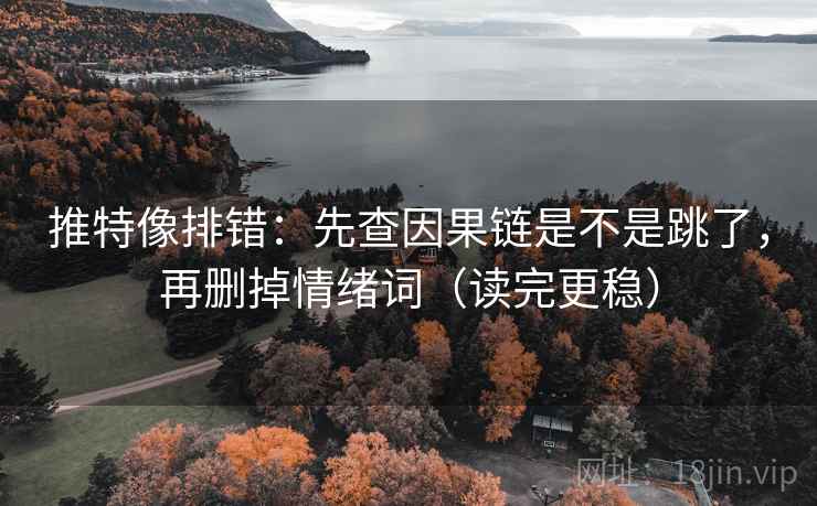 推特像排错:先查因果链是不是跳了,再删掉情绪词(读完更稳) 推特像排错:先查因果链是不是跳了,再删掉情绪词(读完更稳)