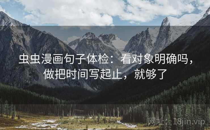 虫虫漫画句子体检：看对象明确吗，做把时间写起止，就够了