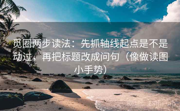 觅圈两步读法:先抓轴线起点是不是动过,再把标题改成问句(像做读图小手势) 觅圈两步读法:先抓轴线起点是不是动过,再把标题改成问句(像做读图小手势)