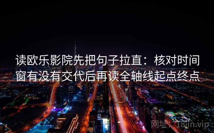 读欧乐影院先把句子拉直：核对时间窗有没有交代后再读全轴线起点终点