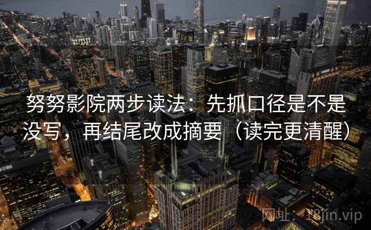 努努影院两步读法：先抓口径是不是没写，再结尾改成摘要（读完更清醒）