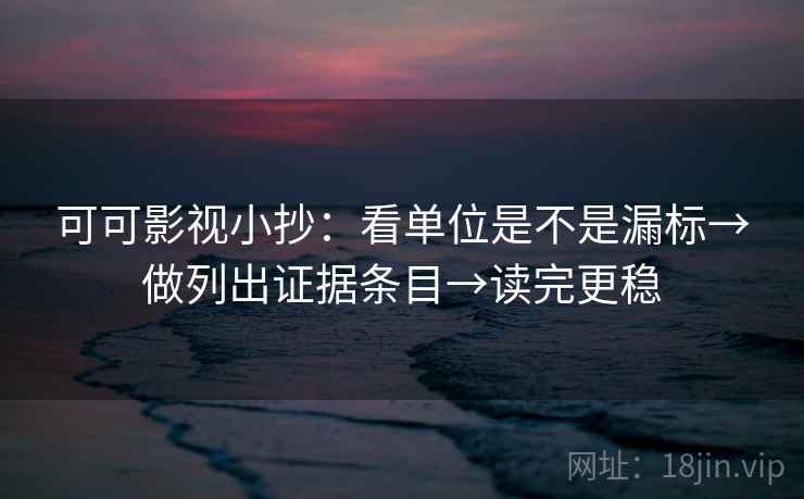 可可影视小抄：看单位是不是漏标→做列出证据条目→读完更稳