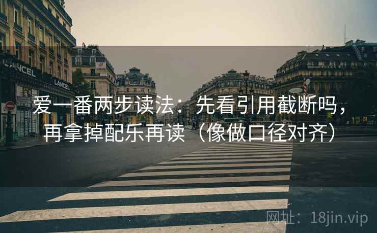 爱一番两步读法:先看引用截断吗,再拿掉配乐再读(像做口径对齐) 爱一番两步读法:先看引用截断吗,再拿掉配乐再读(像做口径对齐)