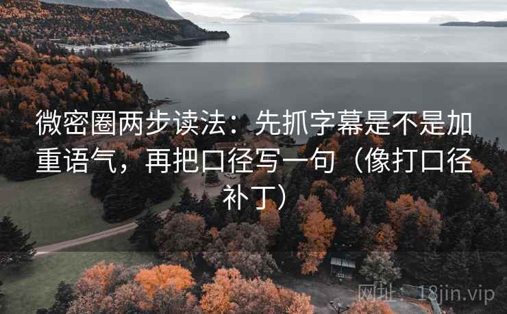 微密圈两步读法：先抓字幕是不是加重语气，再把口径写一句（像打口径补丁）