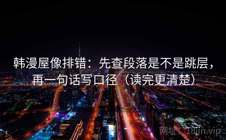 韩漫屋像排错：先查段落是不是跳层，再一句话写口径（读完更清楚）