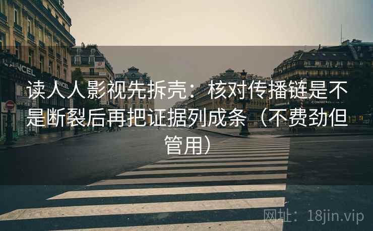读人人影视先拆壳：核对传播链是不是断裂后再把证据列成条（不费劲但管用）