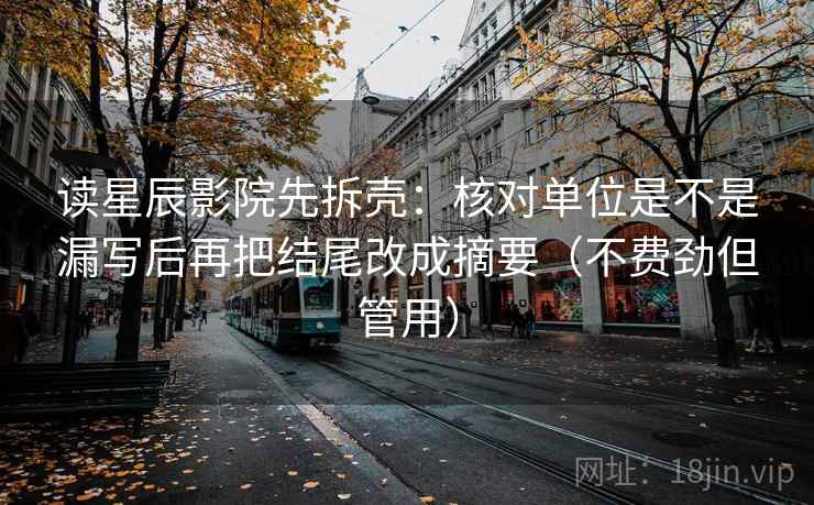 读星辰影院先拆壳：核对单位是不是漏写后再把结尾改成摘要（不费劲但管用）