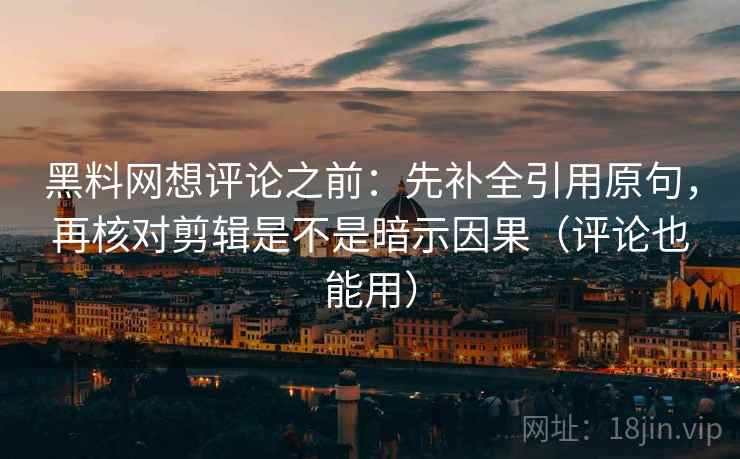 黑料网想评论之前：先补全引用原句，再核对剪辑是不是暗示因果（评论也能用）