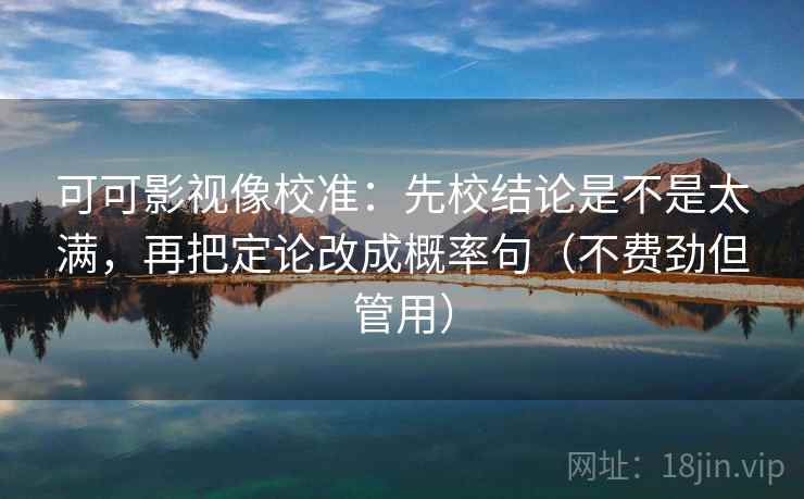 可可影视像校准:先校结论是不是太满,再把定论改成概率句(不费劲但管用) 可可影视像校准:先校结论是不是太满,再把定论改成概率句(不费劲但管用)