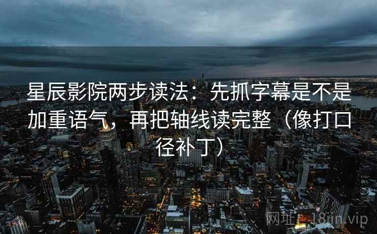星辰影院两步读法：先抓字幕是不是加重语气，再把轴线读完整（像打口径补丁）