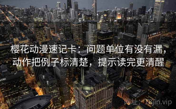 樱花动漫速记卡:问题单位有没有漏,动作把例子标清楚,提示读完更清醒 樱花动漫速记卡:问题单位有没有漏,动作把例子标清楚,提示读完更清醒