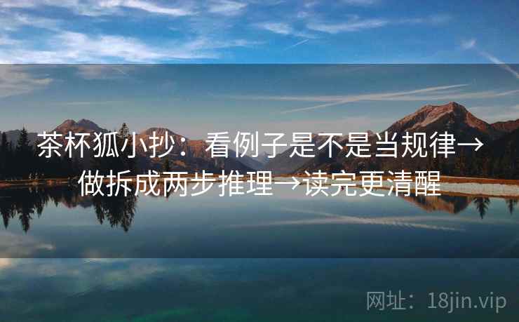 茶杯狐小抄：看例子是不是当规律→做拆成两步推理→读完更清醒