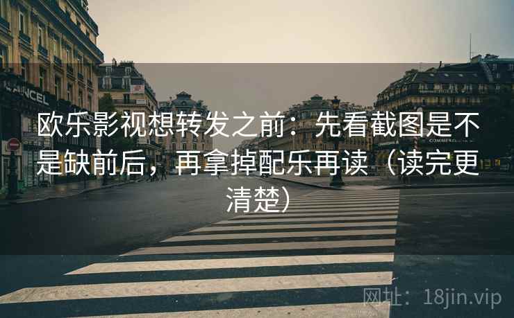欧乐影视想转发之前:先看截图是不是缺前后,再拿掉配乐再读(读完更清楚) 欧乐影视想转发之前:先看截图是不是缺前后,再拿掉配乐再读(读完更清楚)