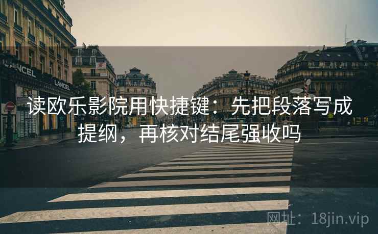读欧乐影院用快捷键：先把段落写成提纲，再核对结尾强收吗