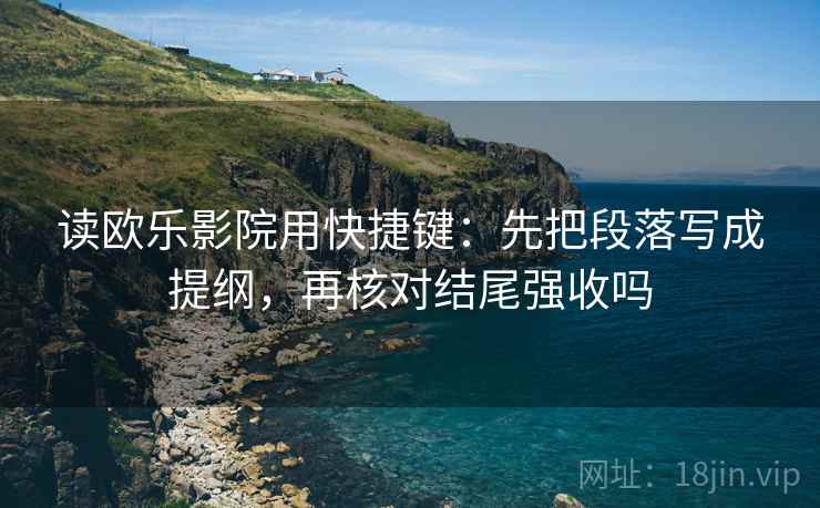 读欧乐影院用快捷键：先把段落写成提纲，再核对结尾强收吗
