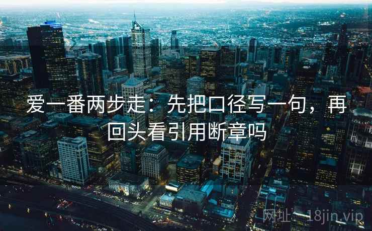 爱一番两步走:先把口径写一句,再回头看引用断章吗 爱一番两步走:先把口径写一句,再回头看引用断章吗