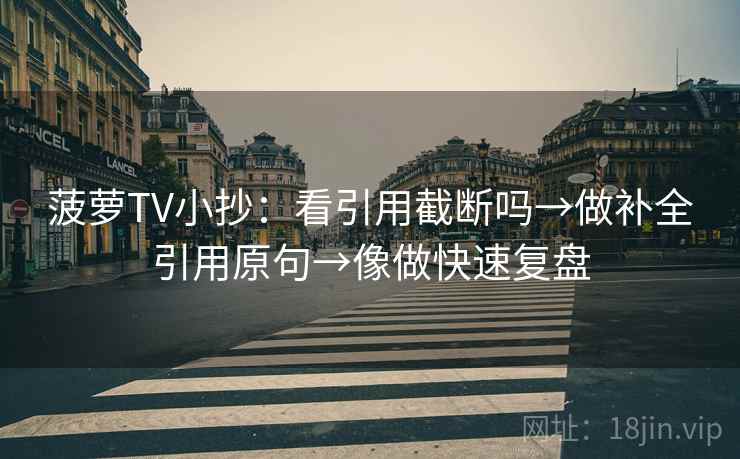 菠萝TV小抄：看引用截断吗→做补全引用原句→像做快速复盘