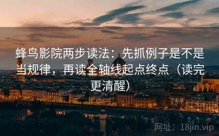 蜂鸟影院两步读法：先抓例子是不是当规律，再读全轴线起点终点（读完更清醒）