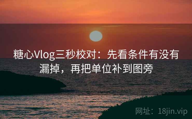 糖心Vlog三秒校对：先看条件有没有漏掉，再把单位补到图旁