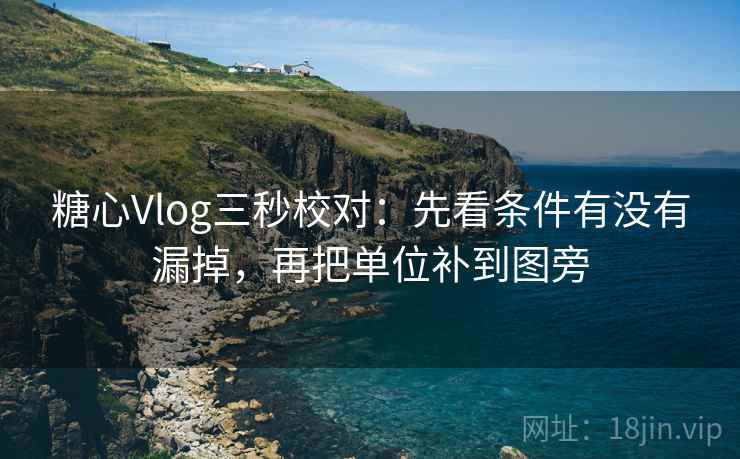 糖心Vlog三秒校对:先看条件有没有漏掉,再把单位补到图旁 糖心Vlog三秒校对:先看条件有没有漏掉,再把单位补到图旁