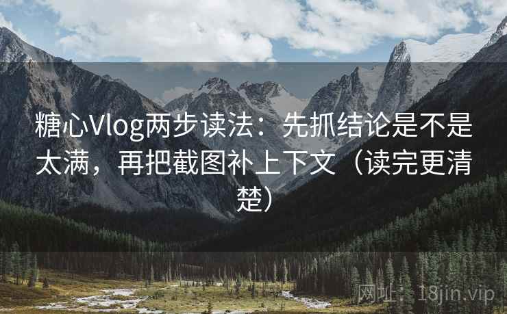 糖心Vlog两步读法:先抓结论是不是太满,再把截图补上下文(读完更清楚) 糖心Vlog两步读法:先抓结论是不是太满,再把截图补上下文(读完更清楚)